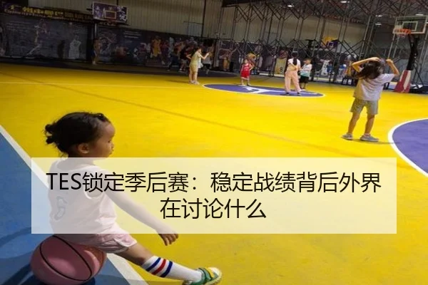 TES锁定季后赛：稳定战绩背后外界在讨论什么