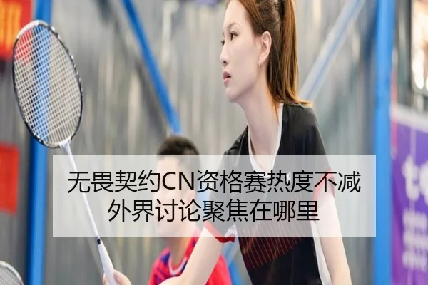 无畏契约CN资格赛热度不减 外界讨论聚焦在哪里